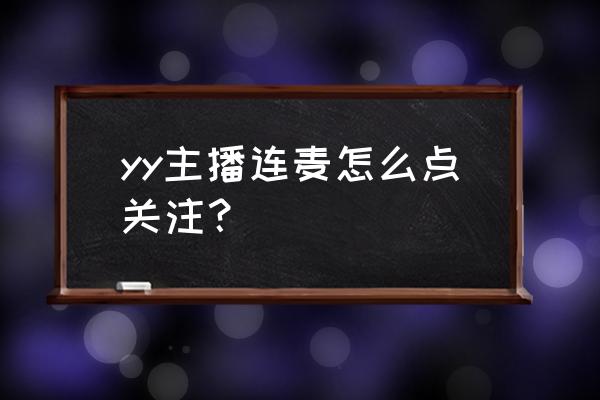 yy怎样关注别人 yy主播连麦怎么点关注？