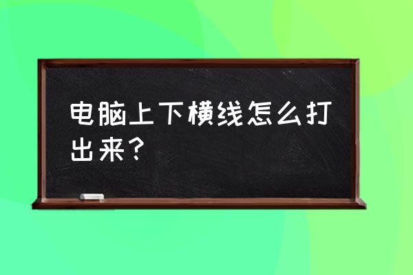 怎么用键盘打出下标横线 电脑上下横线怎么打出来？