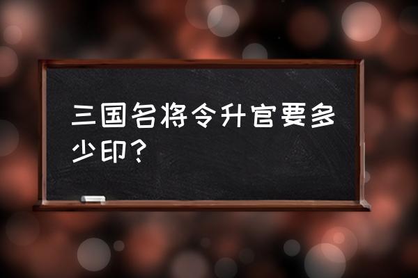 三国杀名将传升官加多少战力 三国名将令升官要多少印？