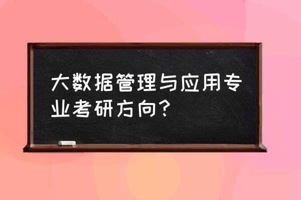 相关大数据的有哪些考研专业呢 大数据管理与应用专业考研方向？