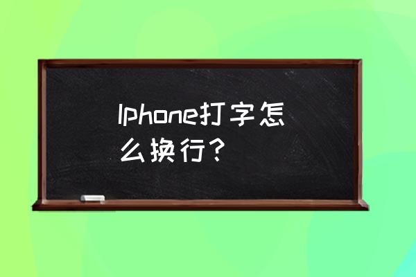 苹果手机没换行怎么办 Iphone打字怎么换行？