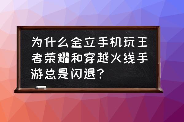 金立手机为什么玩不了腾讯游戏了 为什么金立手机玩王者荣耀和穿越火线手游总是闪退？