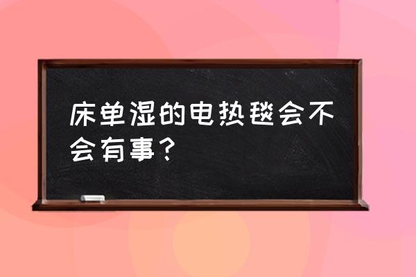 湿床单可以铺在电热毯上吗 床单湿的电热毯会不会有事？