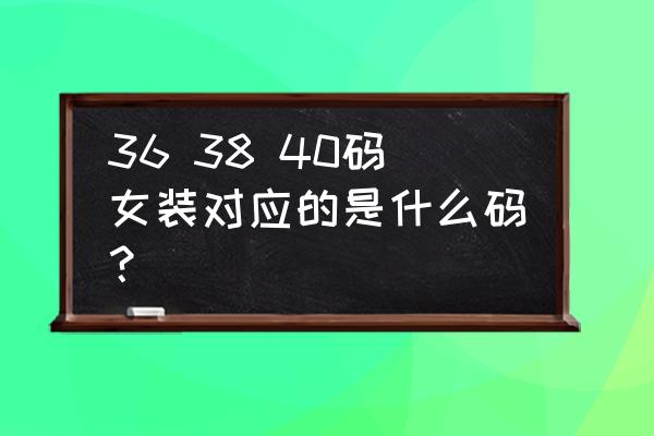 女装上衣40是多大码 36 38 40码女装对应的是什么码？