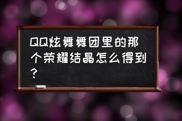 qq炫舞答题练习在哪 QQ炫舞舞团里的那个荣耀结晶怎么得到？