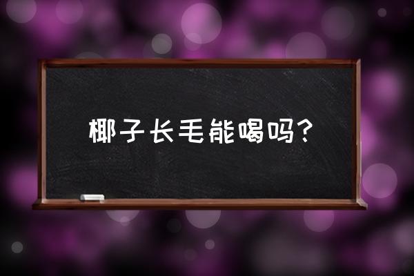 外壳生了霉的椰子还能喝吗 椰子长毛能喝吗？