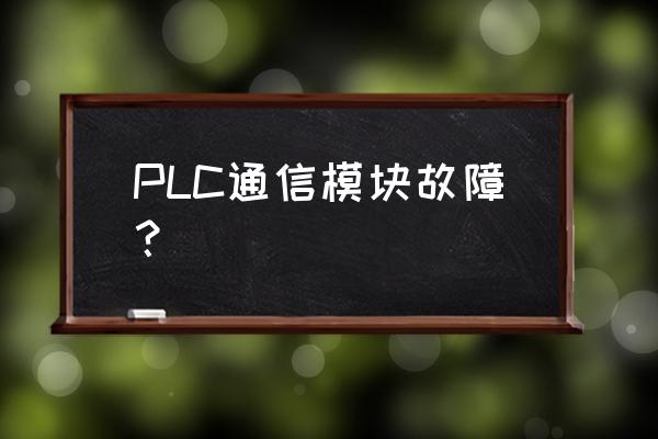 通讯模块故障怎么处理 PLC通信模块故障？