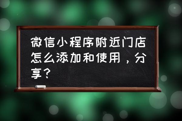 微信怎么添加店铺小程序 微信小程序附近门店怎么添加和使用，分享？