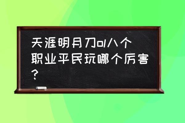 天涯明月刀丐帮好玩吗 天涯明月刀ol八个职业平民玩哪个厉害？