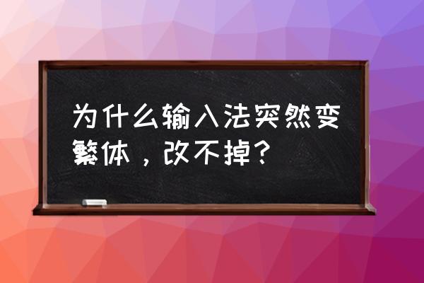 搜狗输入法打出的字怎么是繁体字 为什么输入法突然变繁体，改不掉？