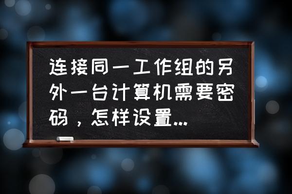 怎样设置电脑工作组密码错误 连接同一工作组的另外一台计算机需要密码，怎样设置才能取消要求输入密码？