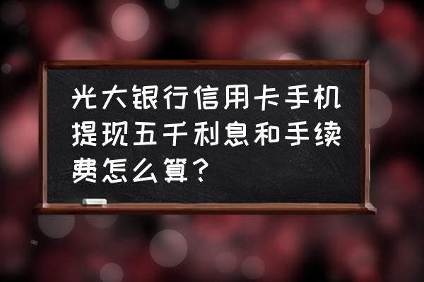 手机套现利息是多少 光大银行信用卡手机提现五千利息和手续费怎么算？