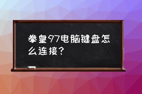 键盘怎么玩拳皇 拳皇97电脑键盘怎么连接？