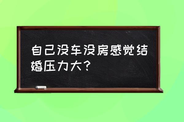 现在结婚没房没车怎么办 自己没车没房感觉结婚压力大？