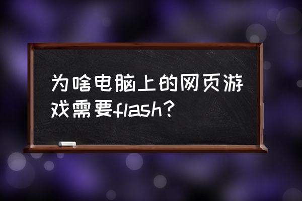 玩网页游戏用的插件吗 为啥电脑上的网页游戏需要flash？