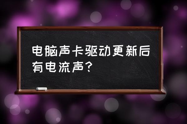 电脑主机声卡电流怎么消除 电脑声卡驱动更新后有电流声？