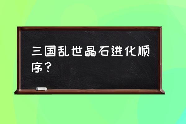 三国乱世宝石几点刷新 三国乱世晶石进化顺序？