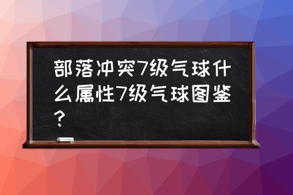 部落冲突七级实验室气球几级 部落冲突7级气球什么属性7级气球图鉴？