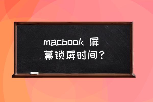 苹果电脑怎么设置锁屏时间 macbook 屏幕锁屏时间？