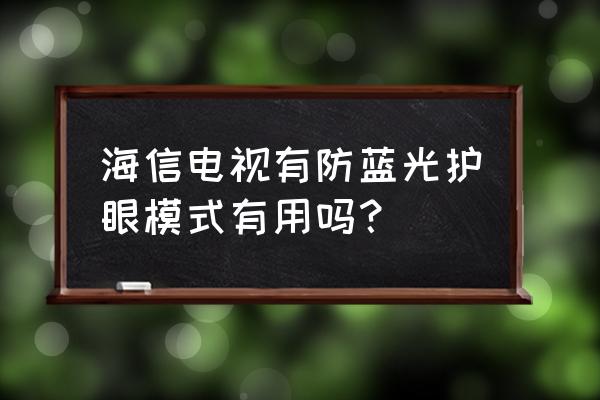 海信的液晶电视能护眼吗 海信电视有防蓝光护眼模式有用吗？