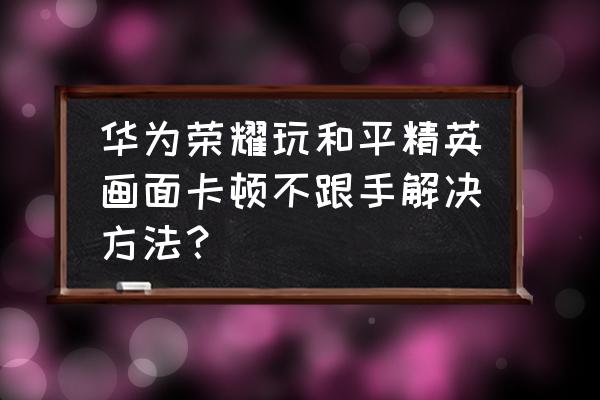 如何让华为手机打游戏更流畅 华为荣耀玩和平精英画面卡顿不跟手解决方法？