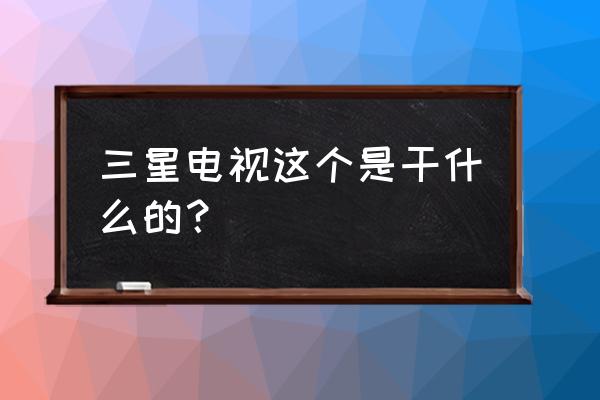 三星电视有什么用 三星电视这个是干什么的？