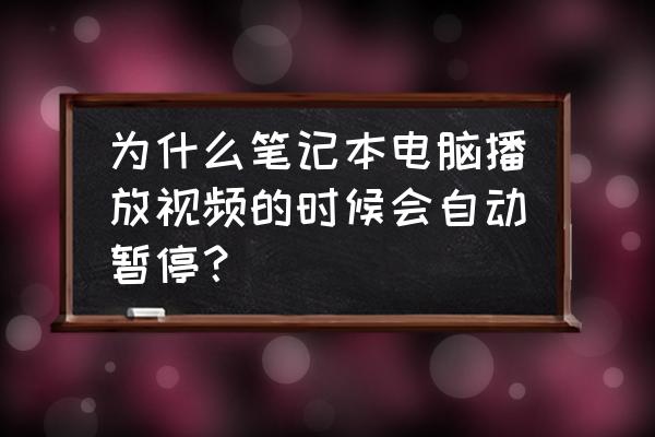 电脑看电视为什么会自动暂停 为什么笔记本电脑播放视频的时候会自动暂停？