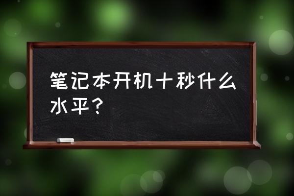 电脑开机10秒正常吗 笔记本开机十秒什么水平？