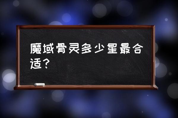 魔域骨灵怎么召唤 魔域骨灵多少星最合适？