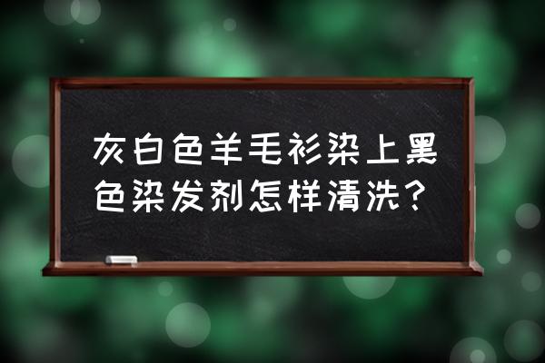 染发剂弄到羊毛衫上怎么去除 灰白色羊毛衫染上黑色染发剂怎样清洗？