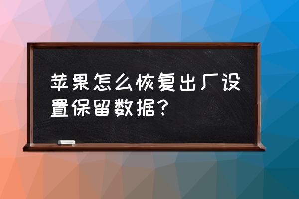 苹果6手机还原怎样备份 苹果怎么恢复出厂设置保留数据？