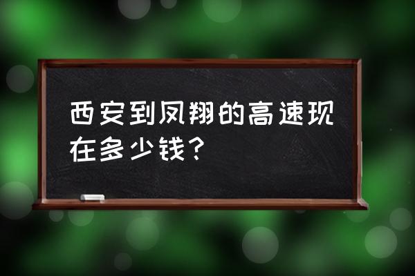 西安到凤翔开车得几个小时 西安到凤翔的高速现在多少钱？