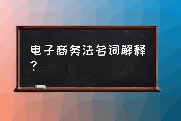 电子商务法于什么时候起施行 电子商务法名词解释？