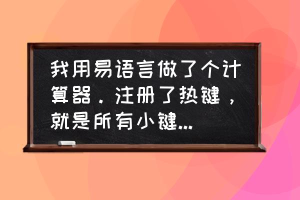 易语言如何输入键盘 我用易语言做了个计算器。注册了热键，就是所有小键盘按键，但为什么减和除不能用呢？