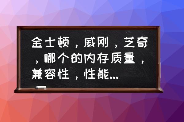 内存技术金士顿和芝奇差得多吗 金士顿，威刚，芝奇，哪个的内存质量，兼容性，性能好点?1600和2133的频率玩游戏用起来差别大吗？