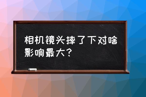 相机镜头摔了有影响吗 相机镜头摔了下对啥影响最大？