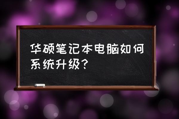 华硕电脑笔记本如何去自动更新 华硕笔记本电脑如何系统升级？