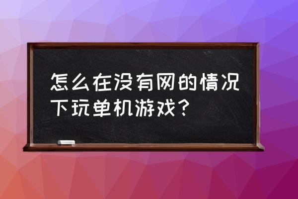 单机游戏要联网才能玩吗 怎么在没有网的情况下玩单机游戏？