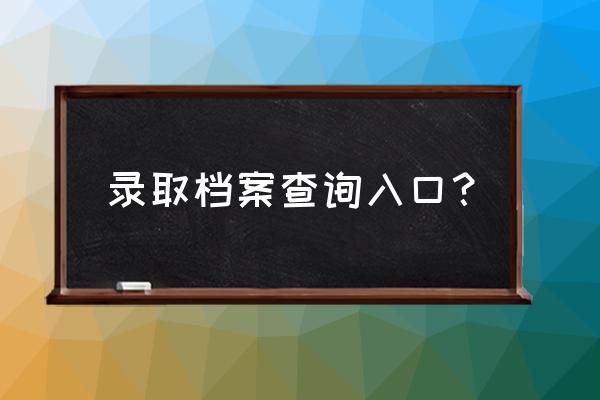 高考档案编号怎么查询系统 录取档案查询入口？