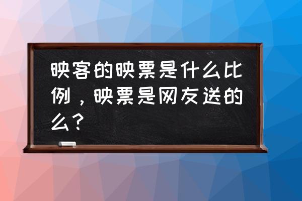 映客刷礼物得多少映票 映客的映票是什么比例，映票是网友送的么？