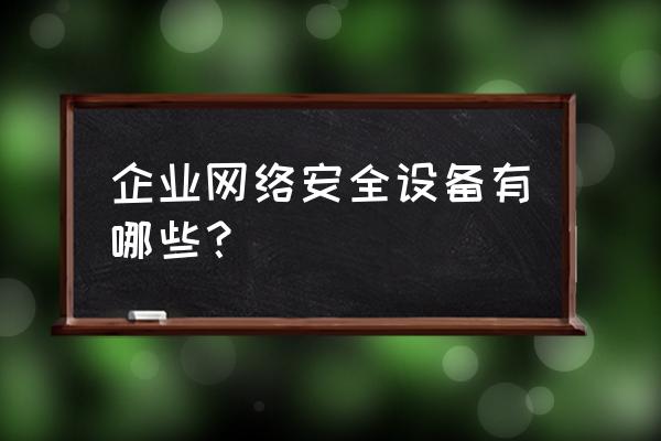 网络安全设备指哪些 企业网络安全设备有哪些？