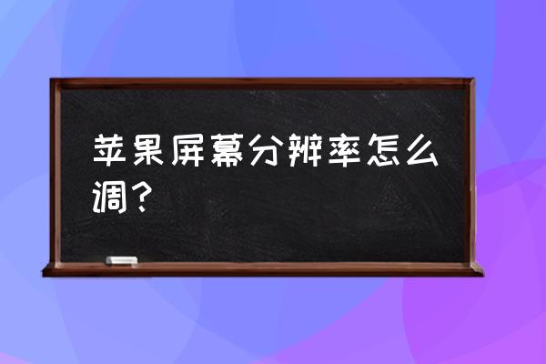 怎么设置苹果手机的分辨率 苹果屏幕分辨率怎么调？