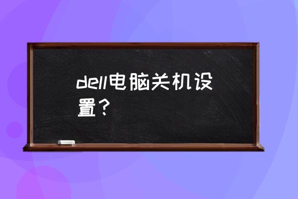 戴尔笔记本电脑怎样关机 dell电脑关机设置？