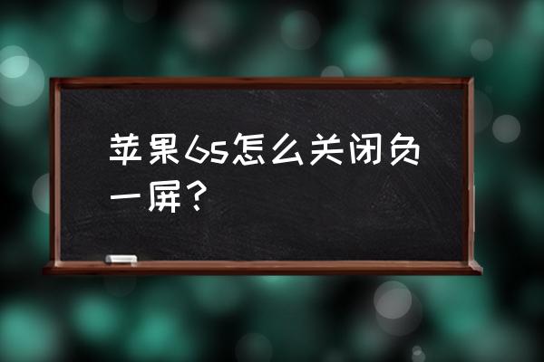 苹果手机带情景智能吗 苹果6s怎么关闭负一屏？