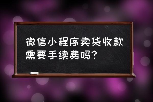 自己做的小程序能直接收款吗 微信小程序卖货收款需要手续费吗？