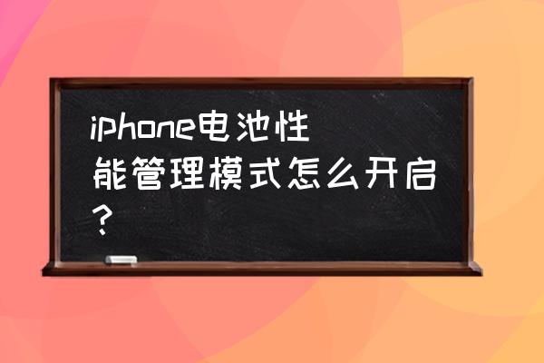 苹果手机电池健康性能怎么开启 iphone电池性能管理模式怎么开启？