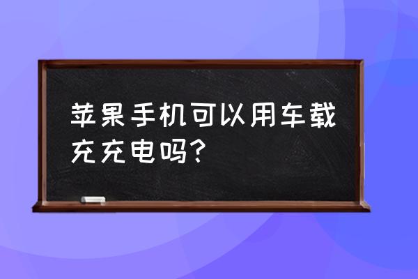 车载充电器能给ipad充电吗 苹果手机可以用车载充充电吗？