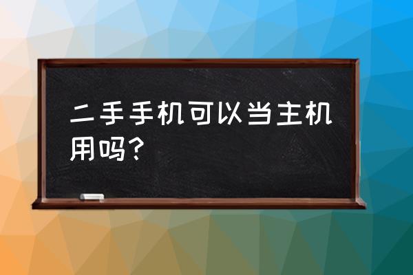 枫叶主机手机能用吗 二手手机可以当主机用吗？