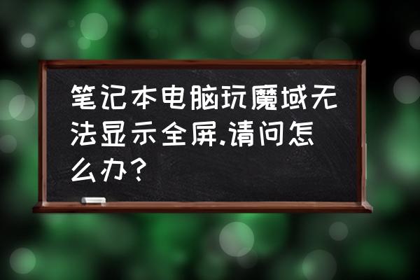 魔域单机版怎么换全屏 笔记本电脑玩魔域无法显示全屏.请问怎么办？