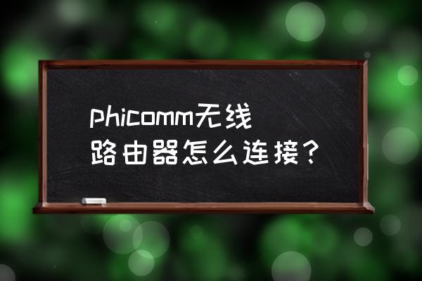 phicomm路由器怎么接网线 phicomm无线路由器怎么连接？